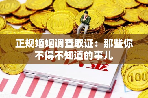 泾县正规婚姻调查取证：那些你不得不知道的事儿