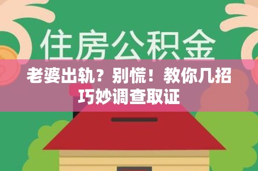 泾县老婆出轨？别慌！教你几招巧妙调查取证