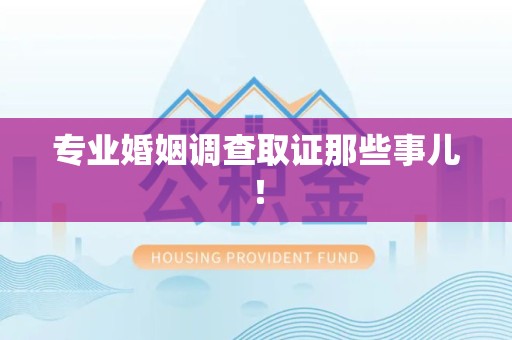 泾县专业婚姻调查取证那些事儿！