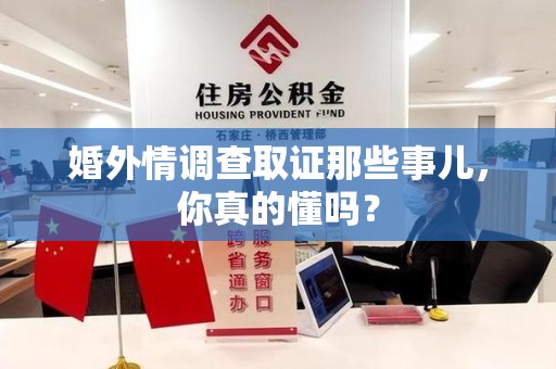泾县婚外情调查取证那些事儿，你真的懂吗？
