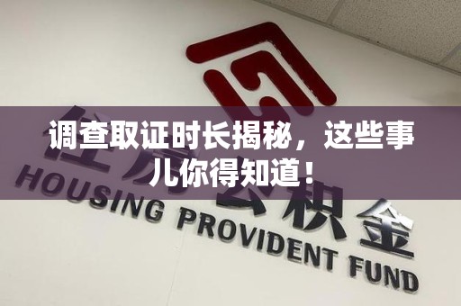 泾县调查取证时长揭秘，这些事儿你得知道！