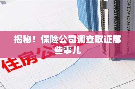 泾县揭秘！保险公司调查取证那些事儿