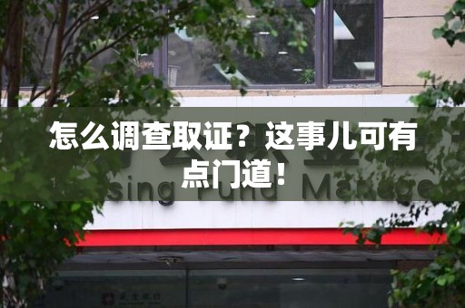 泾县怎么调查取证？这事儿可有点门道！