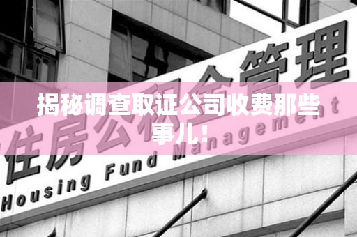 泾县揭秘调查取证公司收费那些事儿！