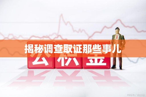 泾县揭秘调查取证那些事儿