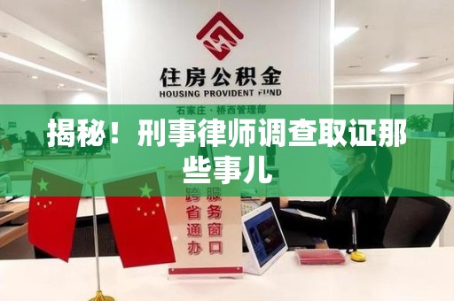 泾县揭秘！刑事律师调查取证那些事儿