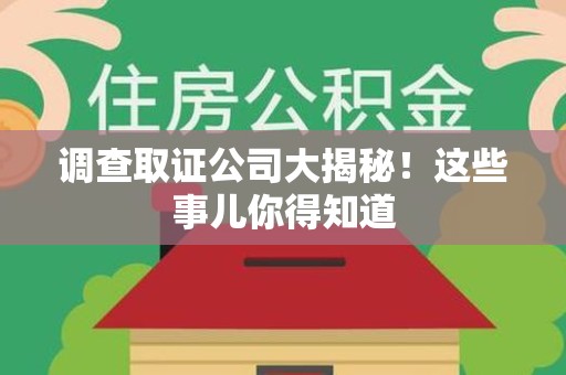 泾县调查取证公司大揭秘！这些事儿你得知道