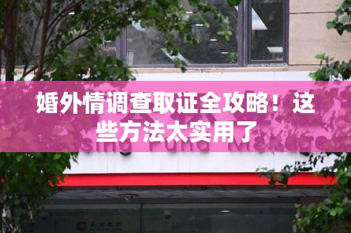 泾县婚外情调查取证全攻略！这些方法太实用了