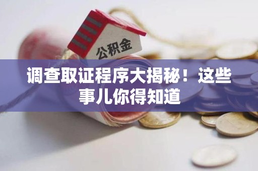 泾县调查取证程序大揭秘！这些事儿你得知道