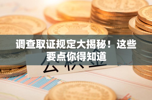 泾县调查取证规定大揭秘!这些要点你得知道 泾县调查取证规定大揭秘!这些要点你得知道