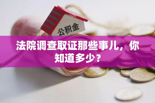 泾县法院调查取证那些事儿，你知道多少？