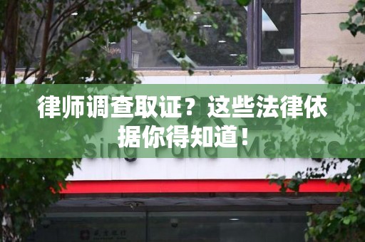 泾县律师调查取证？这些法律依据你得知道！