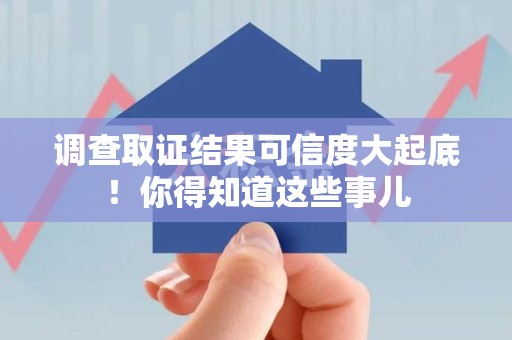 泾县调查取证结果可信度大起底！你得知道这些事儿