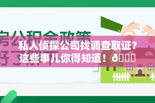 泾县私人侦探公司找调查取证？这些事儿你得知道！😎