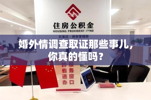 泾县婚外情调查取证那些事儿，你真的懂吗？