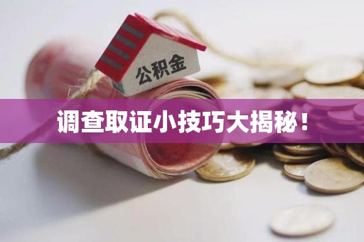 泾县调查取证小技巧大揭秘！