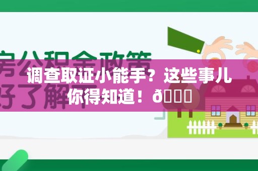 泾县调查取证小能手？这些事儿你得知道！😎