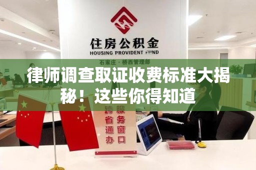 泾县律师调查取证收费标准大揭秘！这些你得知道