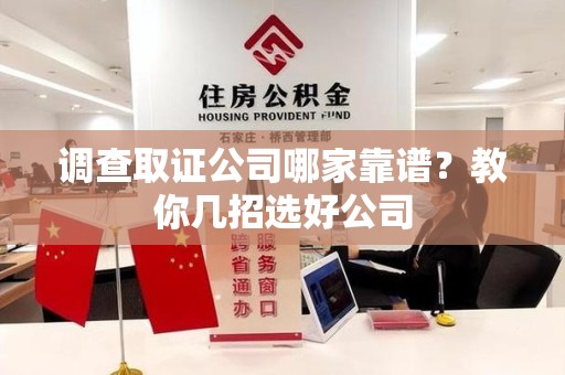 泾县调查取证公司哪家靠谱？教你几招选好公司