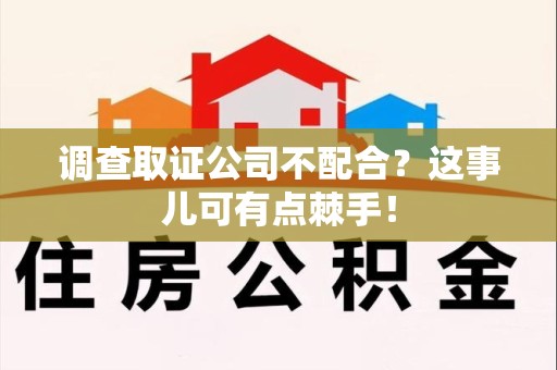 泾县调查取证公司不配合？这事儿可有点棘手！