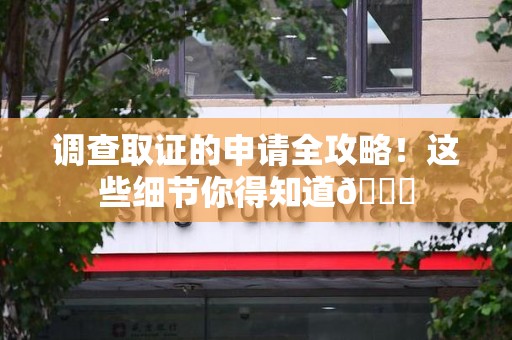 泾县调查取证的申请全攻略！这些细节你得知道😎