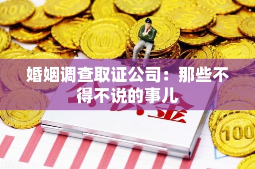 泾县婚姻调查取证公司：那些不得不说的事儿