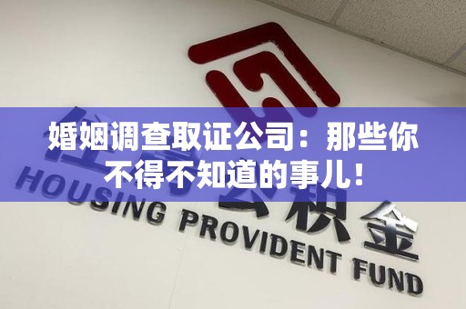 泾县婚姻调查取证公司：那些你不得不知道的事儿！