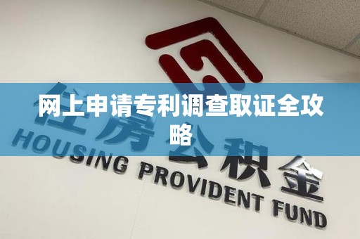 泾县网上申请专利调查取证全攻略