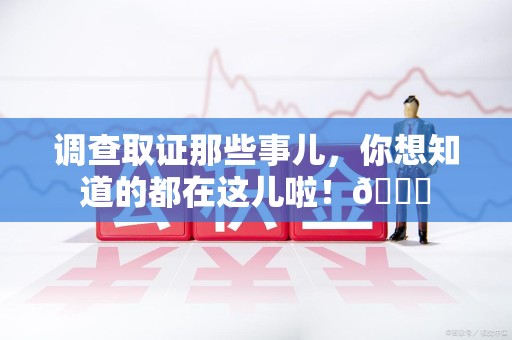 泾县调查取证那些事儿，你想知道的都在这儿啦！😎