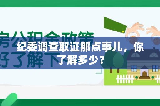 泾县纪委调查取证那点事儿，你了解多少？