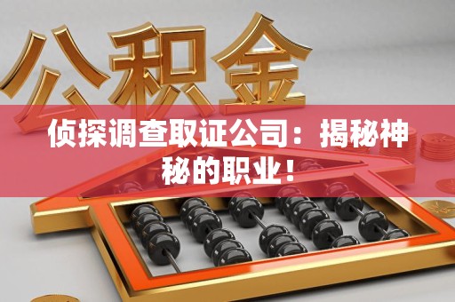 泾县侦探调查取证公司：揭秘神秘的职业！