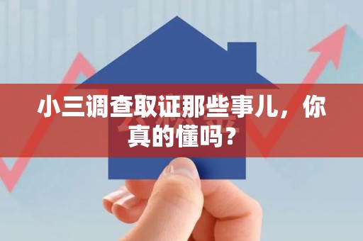 泾县小三调查取证那些事儿，你真的懂吗？