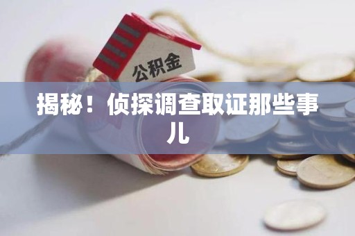 泾县揭秘！侦探调查取证那些事儿