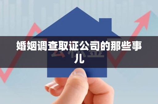 泾县婚姻调查取证公司的那些事儿