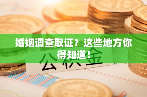 泾县婚姻调查取证?这些地方你得知道! 泾县婚姻调查取证?这些地方你得知道!