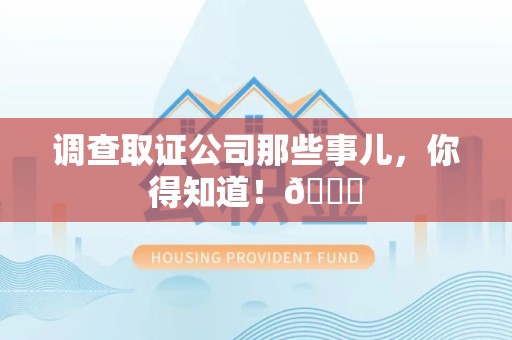 泾县调查取证公司那些事儿，你得知道！😎