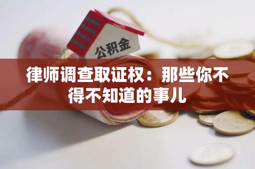 泾县律师调查取证权：那些你不得不知道的事儿