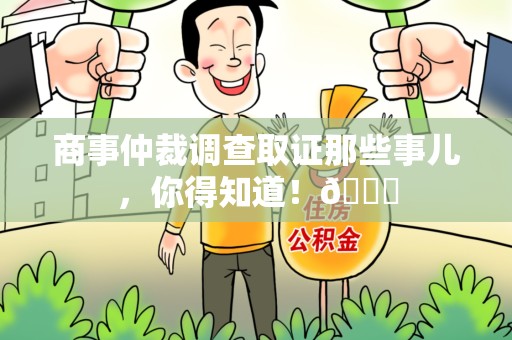 泾县商事仲裁调查取证那些事儿，你得知道！😎