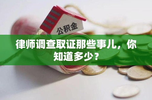 泾县律师调查取证那些事儿，你知道多少？