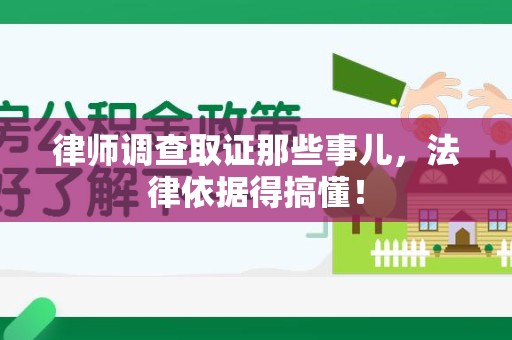 泾县律师调查取证那些事儿，法律依据得搞懂！