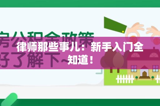 泾县律师那些事儿：新手入门全知道！