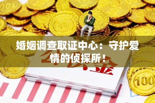 泾县婚姻调查取证中心：守护爱情的侦探所！