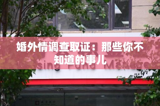 泾县婚外情调查取证：那些你不知道的事儿