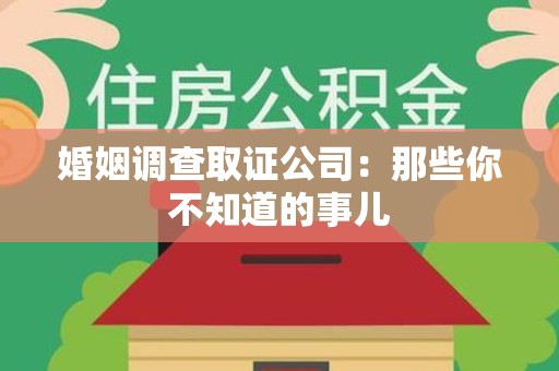泾县婚姻调查取证公司：那些你不知道的事儿