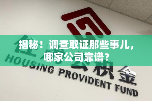 泾县揭秘！调查取证那些事儿，哪家公司靠谱？