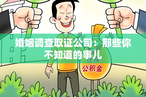 泾县婚姻调查取证公司：那些你不知道的事儿