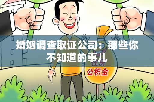 泾县婚姻调查取证公司：那些你不知道的事儿