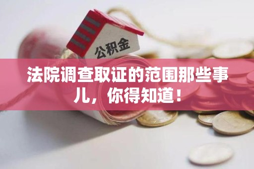 泾县法院调查取证的范围那些事儿，你得知道！
