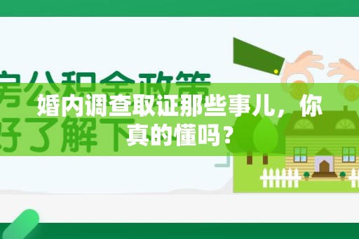 泾县婚内调查取证那些事儿，你真的懂吗？
