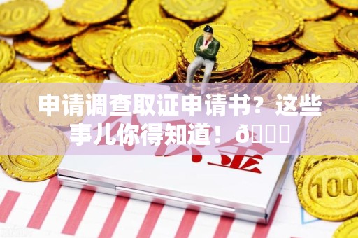 泾县申请调查取证申请书？这些事儿你得知道！😎